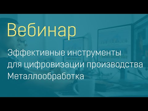 Видео: Вебинар "Эффективные инструменты для цифровизации производства. Металлообработка"