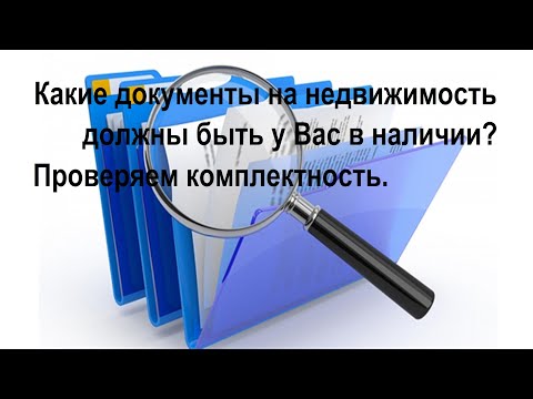 Видео: Какие документы на недвижимость должны быть у Вас в наличии? Проверяем комплектность.