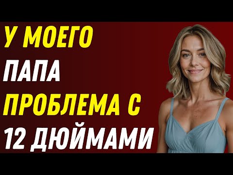 Видео: У МОЕГО ОТЦА ПРОБЛЕМА С 12 ДЮЙМАМИ. ПОЭТОМУ Я ПОМОГ ЕМУ... РЕАЛЬНЫЕ ИСТОРИИ