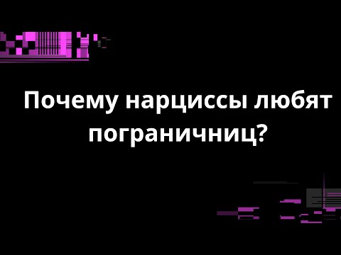 Видео: ПОЧЕМУ НАРЦИССЫ ЛЮБЯТ ПОГРАНИЧНИЦ?