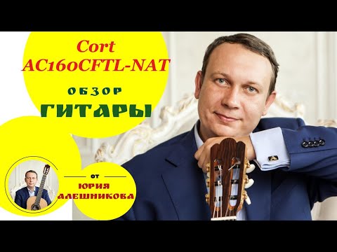 Видео: Cort AC160CFTL-NAT Classic Series обзор гитары Ю. Алешников