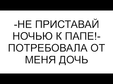 Видео: -Не приставай ночью к папе!- потребовала от меня дочь