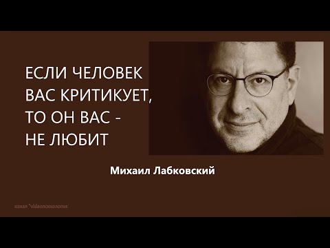 Видео: ЕСЛИ ЧЕЛОВЕК ВАС КРИТИКУЕТ, ТО ОН ВАС - НЕ ЛЮБИТ Михаил Лабковский