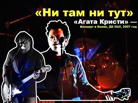 Видео: «Агата Кристи» — «Ни там ни тут» — концерт в Киеве (ДК НАУ, 18.10.2007).