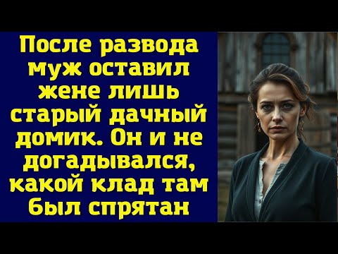 Видео: После развода муж оставил жене лишь старый дачный домик. Он и не догадывался, какой клад