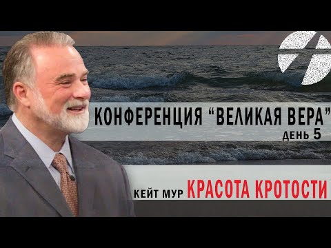 Видео: Кейт Мур. Конференция "Великая вера" (день 5). Красота кротости. Проповедь 2023.