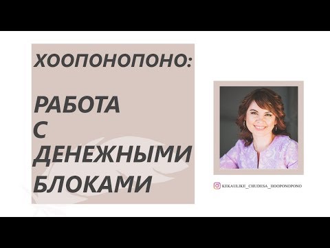 Видео: Хоопонопоно: Работа с Денежными Блоками