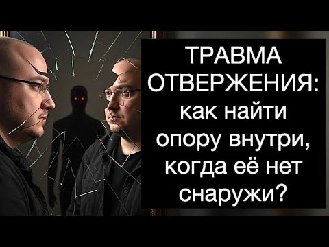 Видео: ТРАВМА ОТВЕРЖЕНИЯ: как найти опору внутри, когда её нет снаружи? Руководство