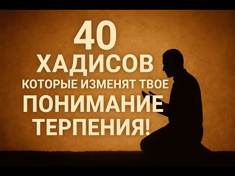 Видео: 40 достоверных хадисов, которые изменят твоё понимание терпения!