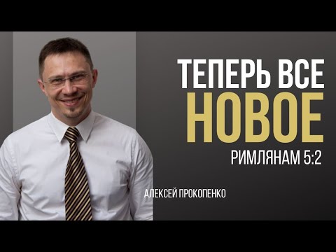 Видео: Теперь всё новое | Римлянам 5:2 | Алексей Прокопенко