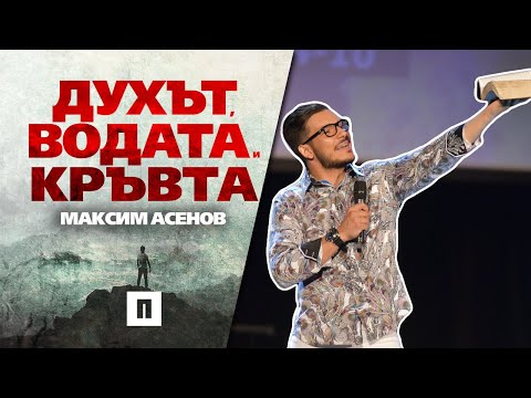 Видео: Духът, Водата и Кръвта | Пастор Максим Асенов