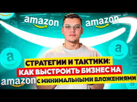 Видео: Как выстроить бизнес на Amazon с минимальными вложениями. Стратегии и тактики