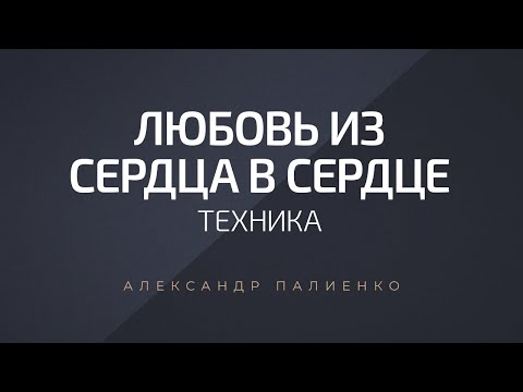 Видео: Техника «Любовь из сердца в сердце». Александр Палиенко.