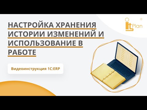 Видео: 1С:ERP. Настройка хранения истории изменений и использование в работе