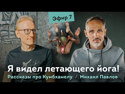 Видео: Я видел летающего йога! Михаил Павлов про Кумбхамелу. Эфир 7