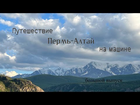 Видео: Автопутешествие Пермь-Горный Алтай (большой выпуск)