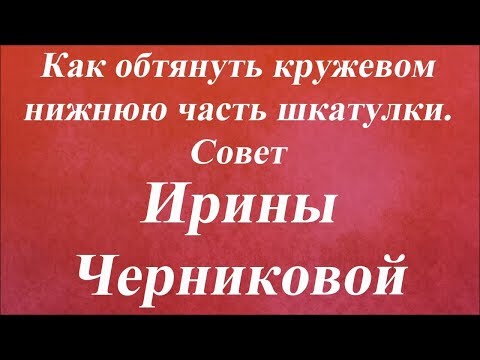 Видео: Как обтянуть кружевом нижнюю часть шкатулки. Университет Декупажа. Ирина Черникова