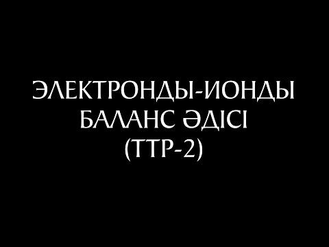 Видео: Электронды-ионды баланс әдісі бойынша теңестіру. ТТР-2