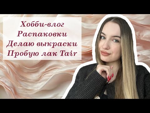 Видео: ХОББИ-ВЛОГ #3 | Распаковки, тестирую лак TAIR, делаю выкраски