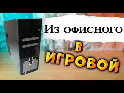 Видео: Из офисного в игровой ПК. Офисный ПК стал игровым.