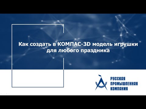 Видео: Как создать в КОМПАС-3D модель игрушки для любого праздника