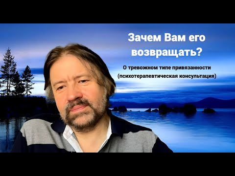 Видео: Зачем Вам его возвращать? О тревожном типе привязанности (терапевтическая сессия)
