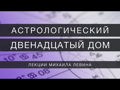 Видео: Астрологический двенадцатый  дом // лекции Михаила Левина