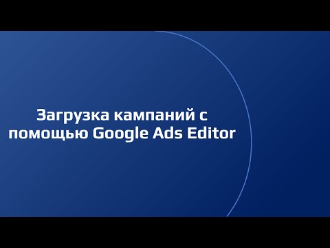 Видео: Импорт поисковых кампаний с помощью Google Ads Editor