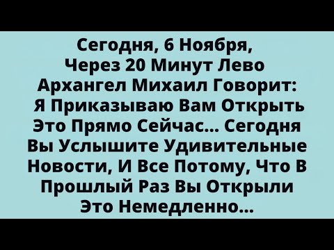 Видео: Сегодня, 6 Ноября, Через 20 Минут Лево — Архангел Михаил Говорит: Я Приказываю Вам Открыть Это...