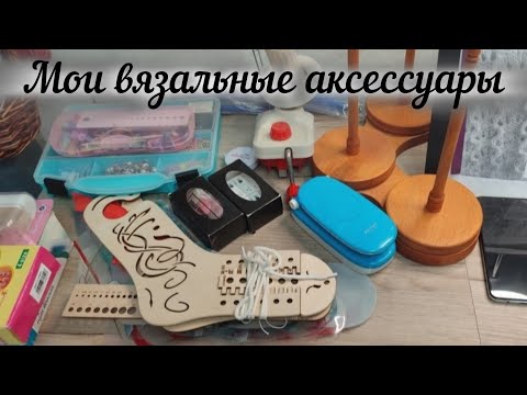 Видео: МОИ ВЯЗАЛЬНЫЕ АКСЕССУАРЫ.
