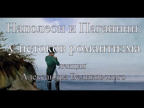 Видео: Наполеон и Паганини: у истоков романтизма. Лекция Александра Великовского