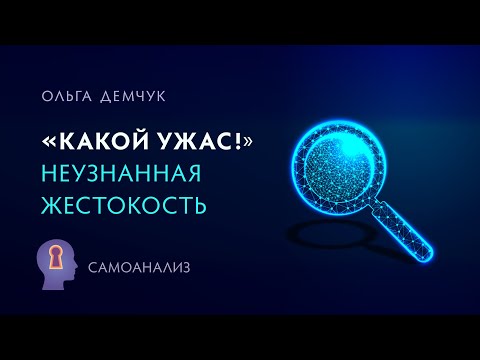 Видео: "Какой ужас!". Неузнанная жестокость. Самоанализ. Ольга Демчук. ИВМЛ.