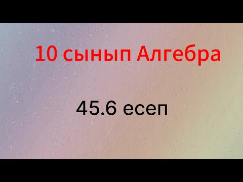Видео: 45.6 есеп 10 сынып Алгебра