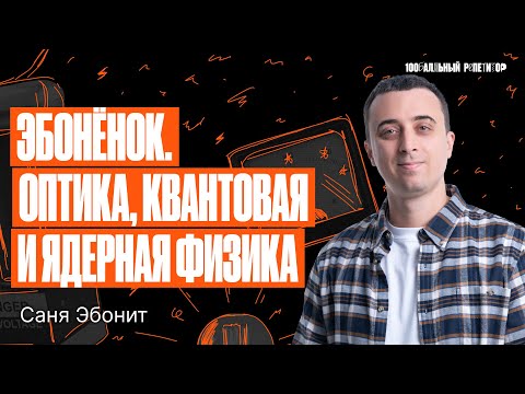 Видео: Эбоненок. Оптика, квантовая и ядерная физика | Саня Эбонит