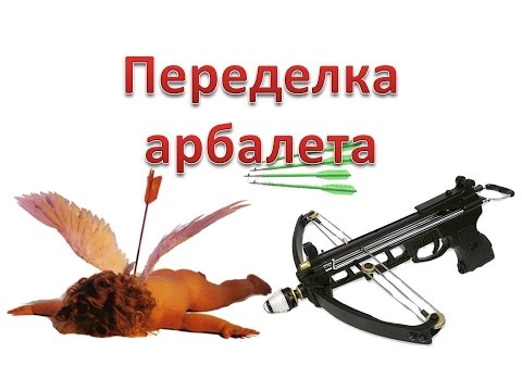 Видео: Переделка арбалета, увеличение мощности