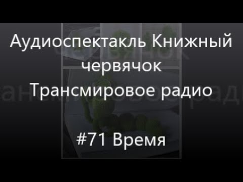 Видео: #71 Время - Аудиоспектакль Книжный червячок, Трансмировое радио