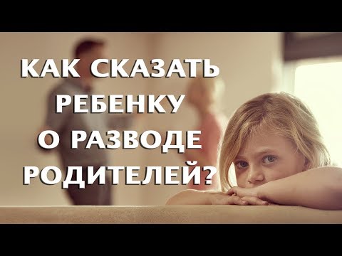 Видео: Как и когда сказать ребенку о разводе родителей?