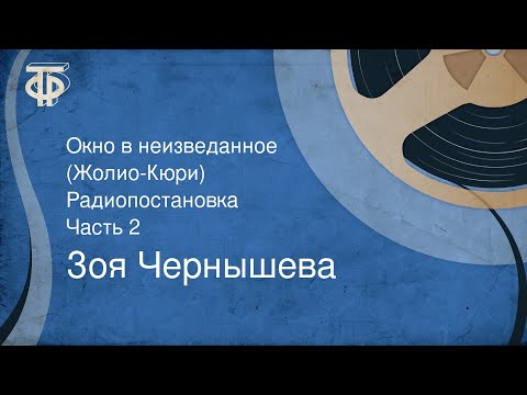 Видео: Зоя Чернышева. Окно в неизведанное. (Жолио-Кюри). Радиопостановка. Часть 2 (1978)