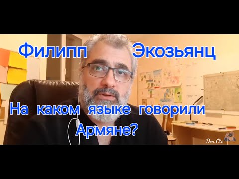 Видео: На каком языке говорили Армяне с XVI по XIX веках? Филипп Экозьянц.