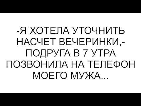 Видео: -Я хотела уточнить насчет вечеринки,- подруга в 7 утра позвонила на телефон моего мужа...