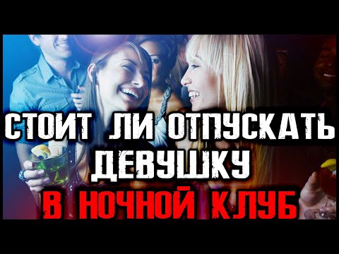Видео: СТОИТ ЛИ ОТПУСКАТЬ ДЕВУШКУ В НОЧНОЙ КЛУБ???!
