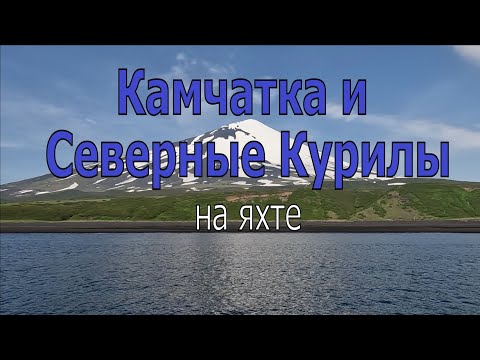 Видео: КАМЧАТКА И СЕВЕРНЫЕ КУРИЛЫ на яхте 2022