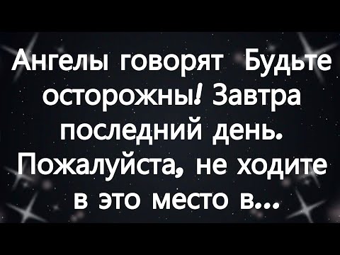 Видео: Ангелы говорят  Будьте осторожны! Завтра последний день  Пожалуйста, не ходите в это место в...
