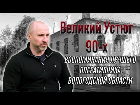 Видео: Великий Устюг девяностых. Откровенные истории от лучшего оперативника Вологодской области