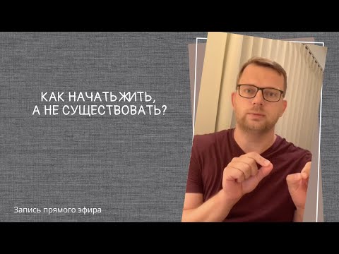 Видео: Прямой эфир "Как начать жить, а не существовать?"