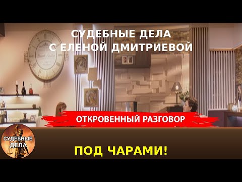 Видео: Под чарами! "Судебные дела с Еленой  Дмитриевой" "Откровенный Разговор"