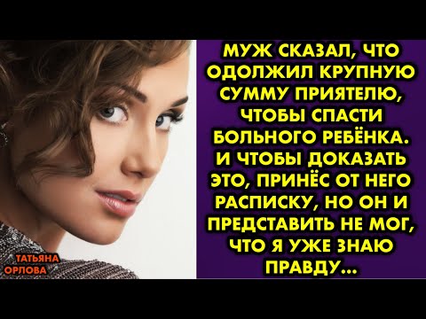 Видео: Муж сказал, что одолжил крупную сумму приятелю, чтобы спасти больного ребёнка. И чтобы доказать это