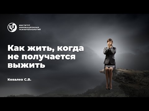 Видео: Как жить, когда не получается выжить. Ковалев С.В.