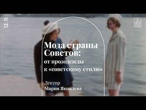 Видео: «Мода страны Советов: от прозодежды к "советскому стилю"». Лекция Марии Яковлевой