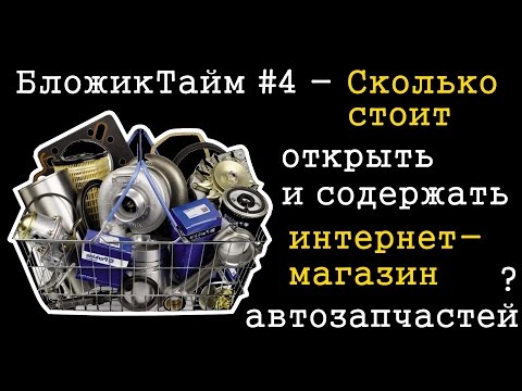 Видео: Сколько стоит Интернет-магазин автозапчастей - открыть и содержать [БложикТайм #3]